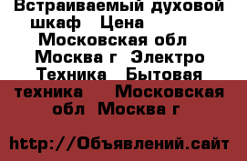 Встраиваемый духовой шкаф › Цена ­ 5 000 - Московская обл., Москва г. Электро-Техника » Бытовая техника   . Московская обл.,Москва г.